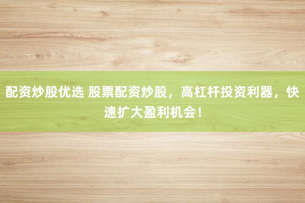 配资炒股优选 股票配资炒股，高杠杆投资利器，快速扩大盈利机会！