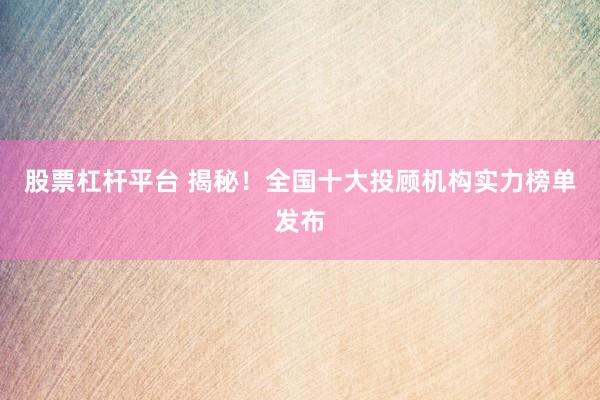 股票杠杆平台 揭秘！全国十大投顾机构实力榜单发布