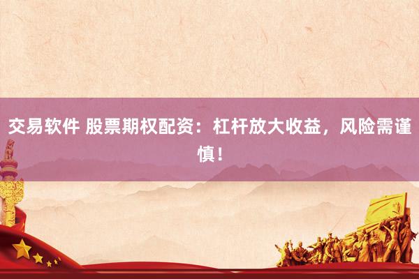 交易软件 股票期权配资：杠杆放大收益，风险需谨慎！