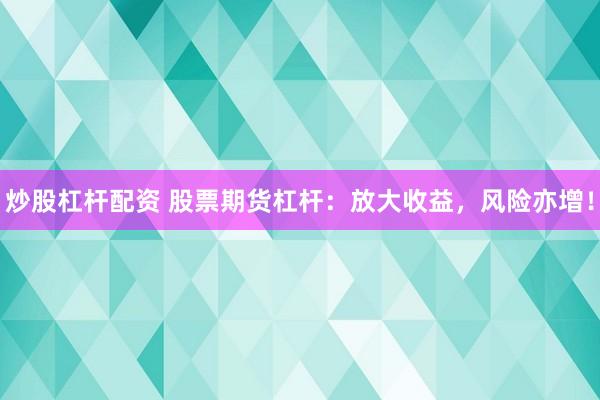 炒股杠杆配资 股票期货杠杆：放大收益，风险亦增！