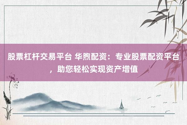 股票杠杆交易平台 华煦配资：专业股票配资平台，助您轻松实现资产增值