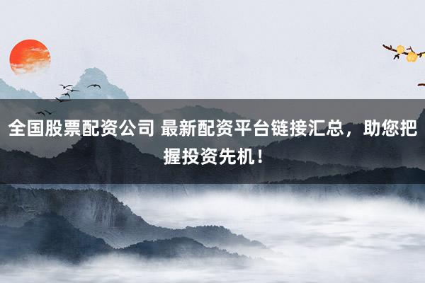 全国股票配资公司 最新配资平台链接汇总，助您把握投资先机！