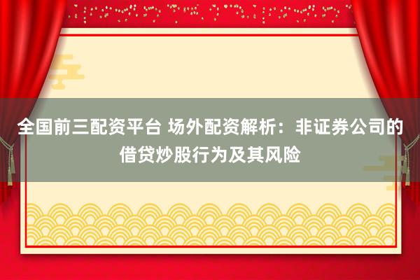 全国前三配资平台 场外配资解析：非证券公司的借贷炒股行为及其风险