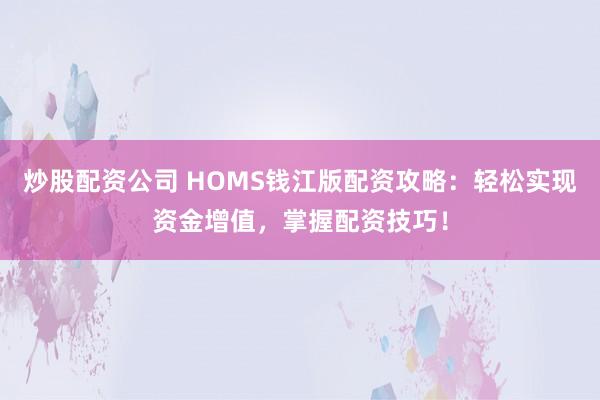 炒股配资公司 HOMS钱江版配资攻略：轻松实现资金增值，掌握配资技巧！