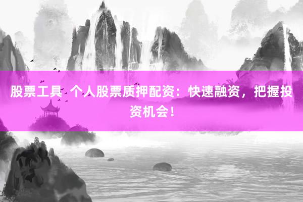 股票工具  个人股票质押配资：快速融资，把握投资机会！