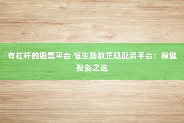 有杠杆的股票平台 恒生指数正规配资平台：稳健投资之选