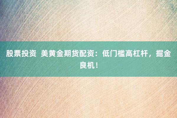 股票投资  美黄金期货配资：低门槛高杠杆，掘金良机！