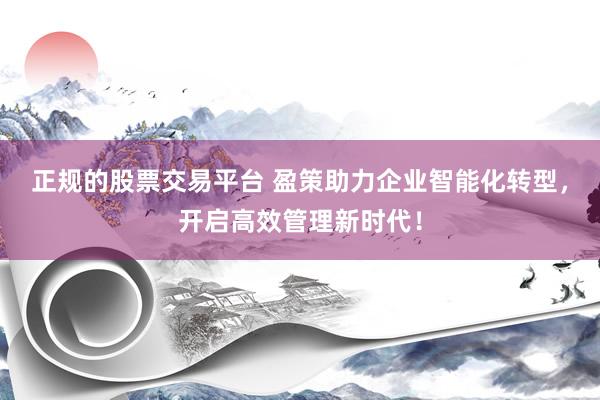 正规的股票交易平台 盈策助力企业智能化转型，开启高效管理新时代！