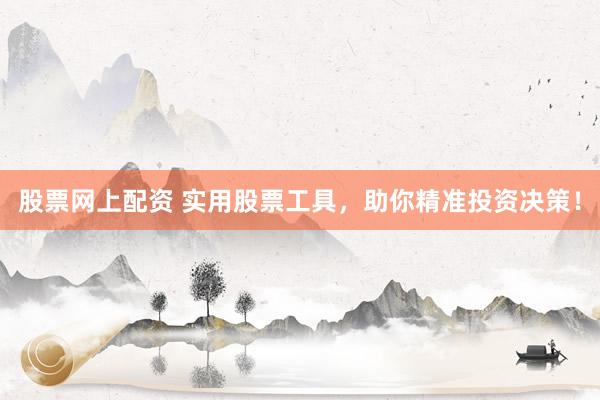 股票网上配资 实用股票工具，助你精准投资决策！