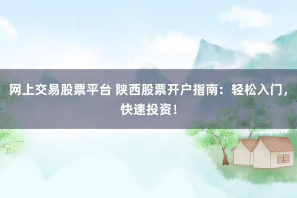 网上交易股票平台 陕西股票开户指南：轻松入门，快速投资！