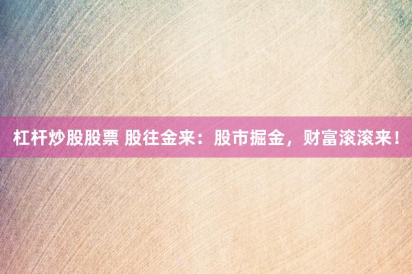 杠杆炒股股票 股往金来：股市掘金，财富滚滚来！