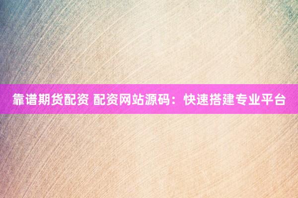 靠谱期货配资 配资网站源码：快速搭建专业平台