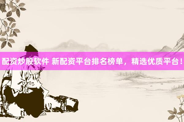 配资炒股软件 新配资平台排名榜单，精选优质平台！