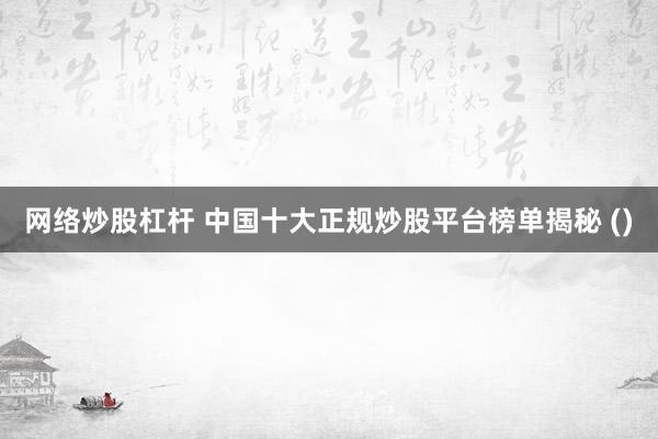 网络炒股杠杆 中国十大正规炒股平台榜单揭秘 ()