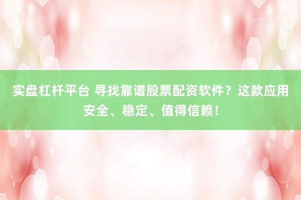 实盘杠杆平台 寻找靠谱股票配资软件？这款应用安全、稳定、值得信赖！