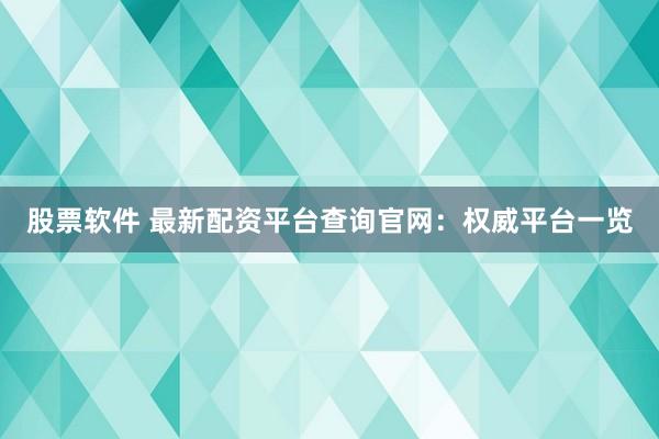 股票软件 最新配资平台查询官网：权威平台一览