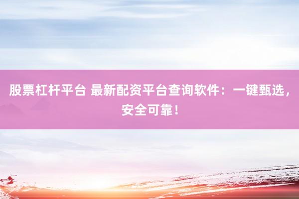股票杠杆平台 最新配资平台查询软件：一键甄选，安全可靠！