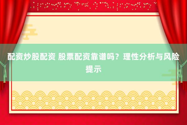 配资炒股配资 股票配资靠谱吗？理性分析与风险提示