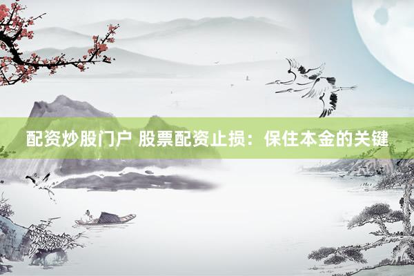 配资炒股门户 股票配资止损：保住本金的关键