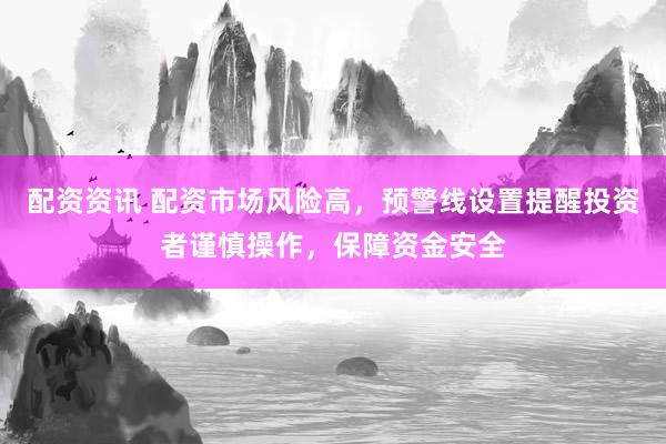 配资资讯 配资市场风险高，预警线设置提醒投资者谨慎操作，保障资金安全