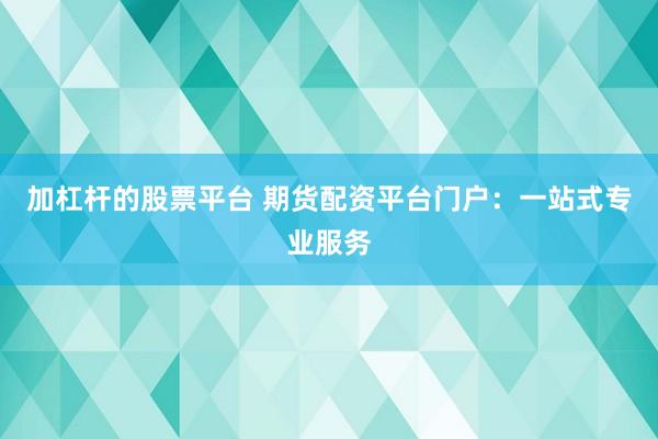 加杠杆的股票平台 期货配资平台门户：一站式专业服务