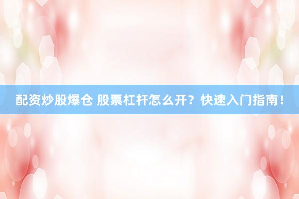 配资炒股爆仓 股票杠杆怎么开？快速入门指南！