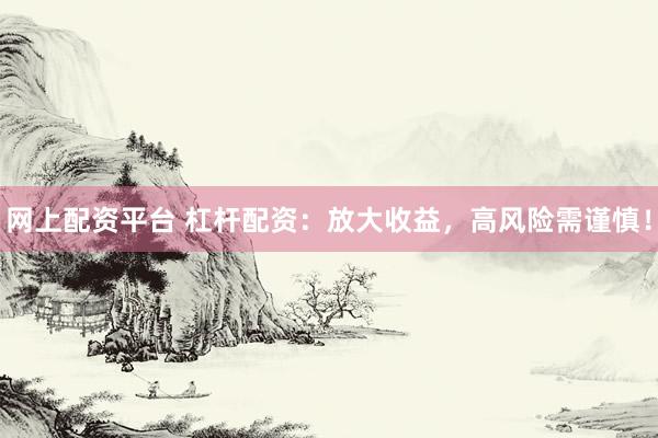 网上配资平台 杠杆配资：放大收益，高风险需谨慎！