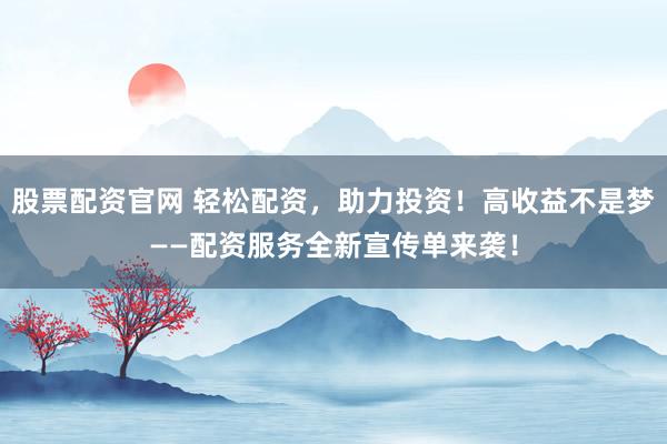 股票配资官网 轻松配资，助力投资！高收益不是梦——配资服务全新宣传单来袭！