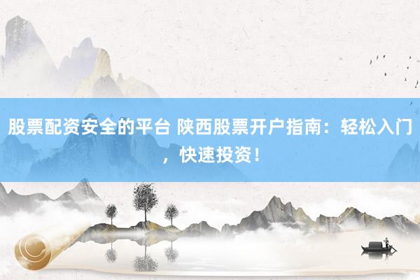 股票配资安全的平台 陕西股票开户指南：轻松入门，快速投资！