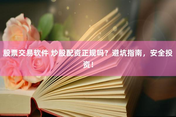 股票交易软件 炒股配资正规吗？避坑指南，安全投资！