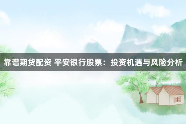 靠谱期货配资 平安银行股票：投资机遇与风险分析