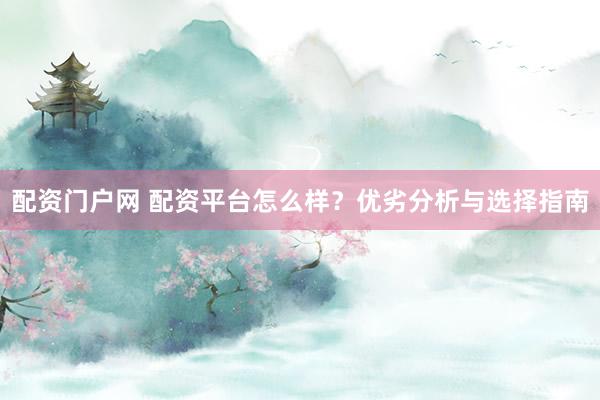配资门户网 配资平台怎么样？优劣分析与选择指南