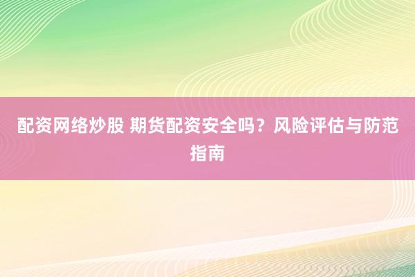 配资网络炒股 期货配资安全吗？风险评估与防范指南