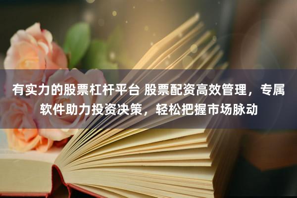 有实力的股票杠杆平台 股票配资高效管理，专属软件助力投资决策，轻松把握市场脉动