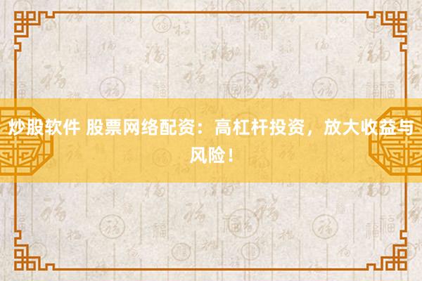 炒股软件 股票网络配资：高杠杆投资，放大收益与风险！