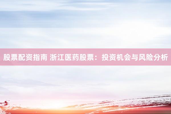 股票配资指南 浙江医药股票：投资机会与风险分析