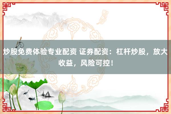 炒股免费体验专业配资 证券配资：杠杆炒股，放大收益，风险可控！