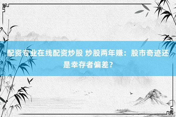 配资专业在线配资炒股 炒股两年赚：股市奇迹还是幸存者偏差？