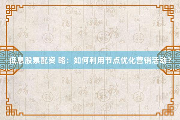 低息股票配资 略：如何利用节点优化营销活动？