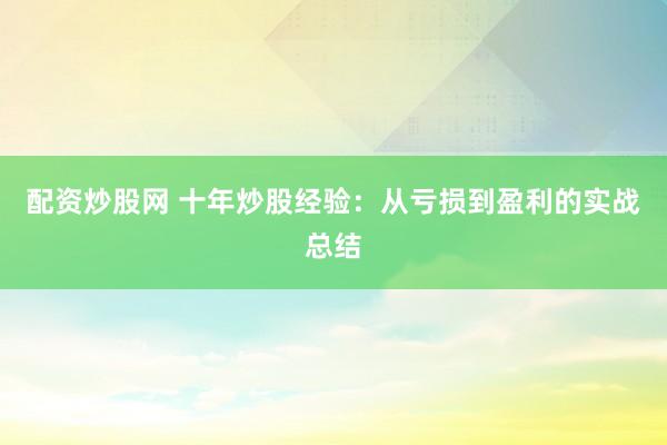 配资炒股网 十年炒股经验：从亏损到盈利的实战总结