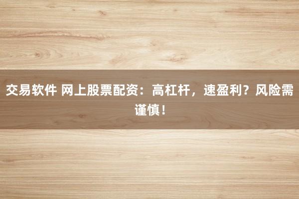 交易软件 网上股票配资：高杠杆，速盈利？风险需谨慎！