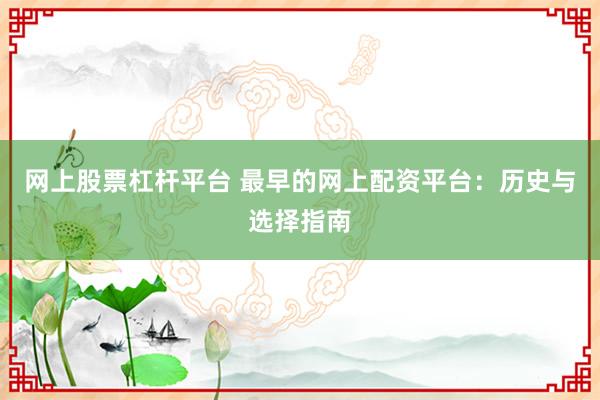 网上股票杠杆平台 最早的网上配资平台：历史与选择指南