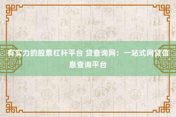 有实力的股票杠杆平台 贷查询网：一站式网贷信息查询平台