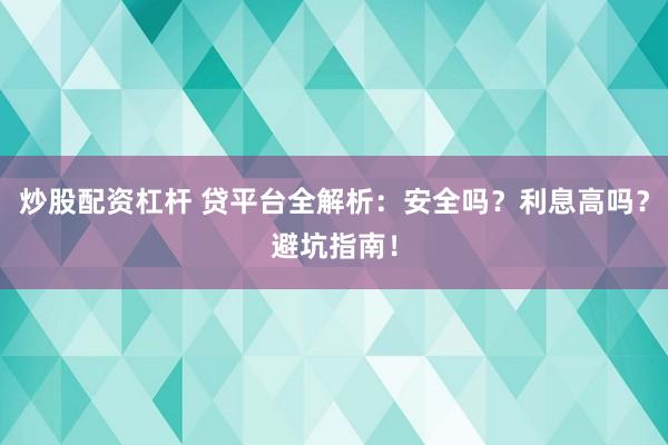 炒股配资杠杆 贷平台全解析：安全吗？利息高吗？避坑指南！