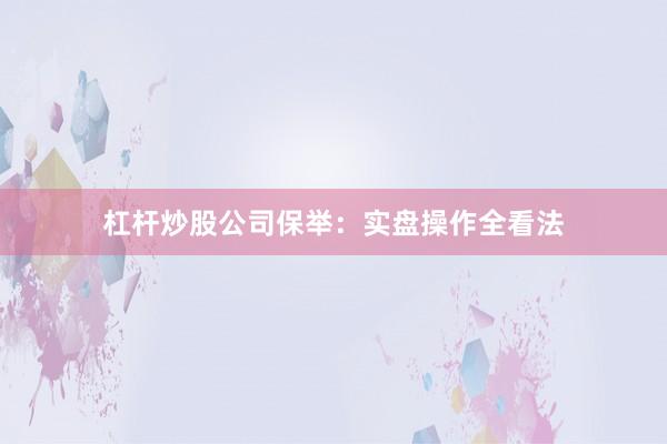 杠杆炒股公司保举：实盘操作全看法