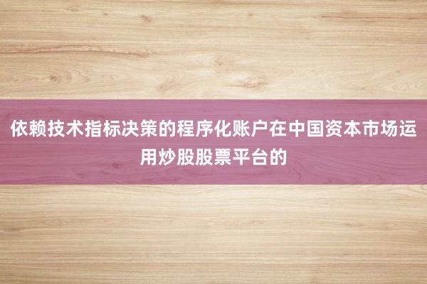 依赖技术指标决策的程序化账户在中国资本市场运用炒股股票平台的