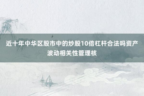 近十年中华区股市中的炒股10倍杠杆合法吗资产波动相关性管理核