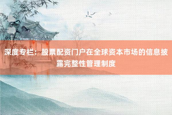 深度专栏：股票配资门户在全球资本市场的信息披露完整性管理制度