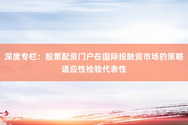 深度专栏：股票配资门户在国际投融资市场的策略适应性检验代表性
