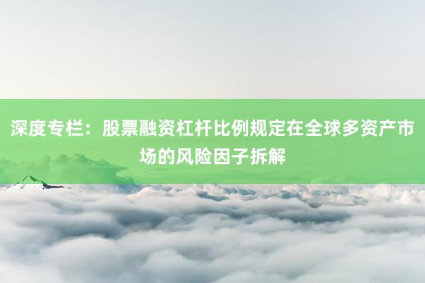 深度专栏:股票融资杠杆比例规定在全球多资产市场的风险因子拆解